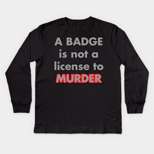 A BADGE IS NOT A LICENSE TO MURDER Kids Long Sleeve T-Shirt